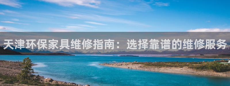 沐鸣代理注册：天津环保家具维修指南：选择靠谱的维修服务