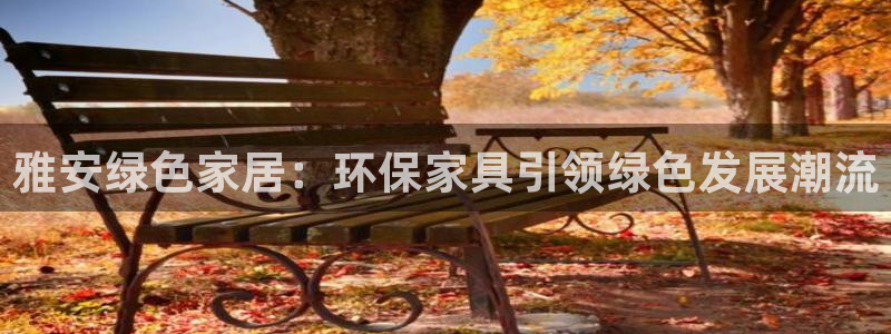 沐鸣平台正规么：雅安绿色家居：环保家具引领绿色发展潮流
