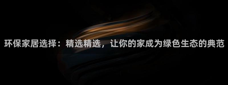 沐鸣平台分红：环保家居选择：精选精选，让你的家成为绿色生态的