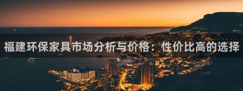 沐鸣平台代理登录网址是什么：福建环保家具市场分析与价格：性价