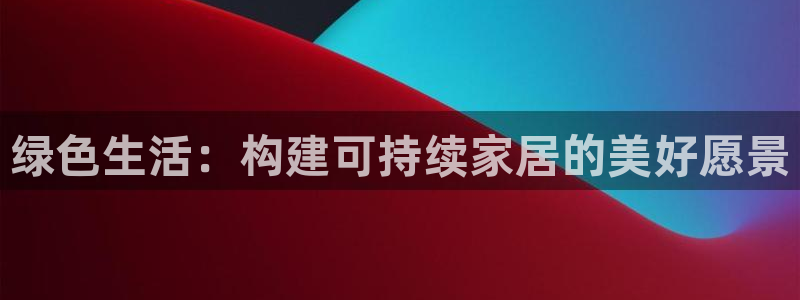 沐鸣平台注册网址：绿色生活：构建可持续家居的美好愿景