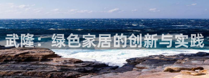 沐鸣注册开户：武隆：绿色家居的创新与实践