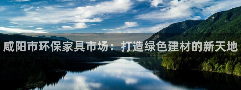 沐鸣平台代理登录网址是什么：咸阳市环保家具市场：打造绿色建材