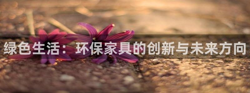 沐鸣平台线路测速登录：绿色生活：环保家具的创新与未来方向