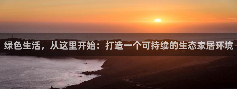 沐鸣注册登录测速：绿色生活，从这里开始：打造一个可持续的生态