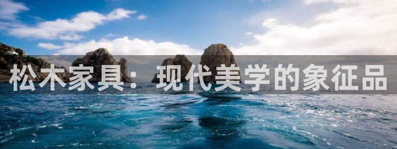 沐鸣平台登陆测速：松木家具：现代美学的象征品